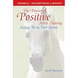 The Power of Positive Horse Training: Saying Yes to Your Horse (Howell Equestrian Library)