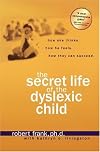 The Secret Life of the Dyslexic Child: How she thinks.  How he feels.  How they can succeed.