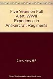 Five years on full alert : memoirs of Major Harry Clark, Major John McConnell and bombardier Godfrey Lindsay as Ulster Anti Aircraft Gunners in World War Two