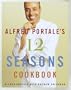 Alfred Portale's Twelve Seasons Cookbook: A Month-by-Month Guide to the Best There is to Eat