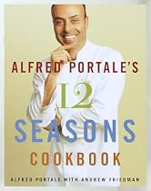 Alfred Portale's Twelve Seasons Cookbook: A Month-by-Month Guide to the Best There is to Eat