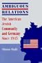 Ambiguous Relations: The American Jewish Community and Germany Since 1945