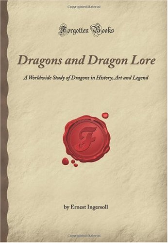 Dragons and Dragon Lore: A Worldwide Study of Dragons in History, Art and Legend (Forgotten Books)