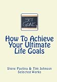 How To Achieve Your Ultimate Life Goals (Effective Ways To Achieve Your Ultimate Life Goals)