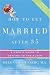 How to Get Married After 35 Revised Edition: A User's Guide to Getting to the Altar