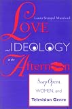Love and Ideology in the Afternoon: Soap Opera, Women, and Television Genre (Arts and Politics of the Everyday)