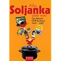 Alles Soljanka oder wie? Das ultimative DDR-Kochbuch 1949 - 1989