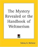 The Mystery Revealed or the Handbook of Weltmerism