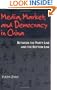 Media, Market, and Democracy in China: Between the Party Line and the Bottom Line (History of Communication)