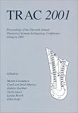 Trac 2001: Proceedings of the Eleventh Annual Theoretical Roman Archaeology Conferencewhich Took Place at the University of Glasgow 29-31 March 2001