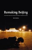 Remaking Beijing : Tiananmen Square And The Creation Of A Political Space