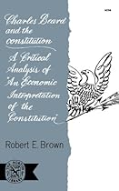 Charles Beard and the Constitution: A Critical Analysis of An Economic Interpretation of the Constitution