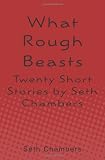 What Rough Beasts: Twenty Short Stories by Seth Chambers