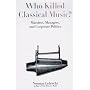 Who Killed Classical Music?: Maestros, Managers, and Corporate Politics