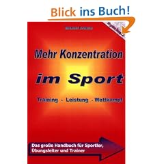 Mehr Konzentration im Sport. Das gro�e Handbuch f�r Trainer und Athleten