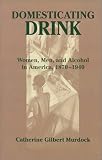  : Domesticating Drink: Women, Men, and Alcohol in America, 1870-1940 (Gender Relations in the American Experience)