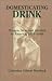 Book Domesticating Drink: Women, Men, and Alcohol in America, 1870-1940 (Gender Relations in the American Experience)