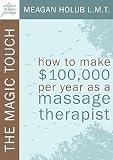 The Magic Touch: How to Make $100,000 Per Year as a Massage Therapist; Simple and Effective Business, Marketing, and Ethics Education f   [MAGIC TOUCH] [Paperback]