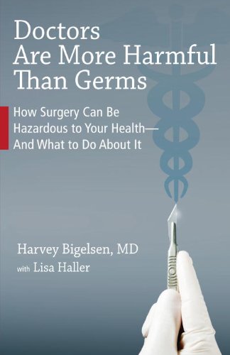 Doctors Are More Harmful Than Germs: How Surgery Can Be Hazardous to Your Health - And What to Do About It