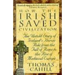 How the Irish Saved Civilization: The Untold Story of Ireland's Heroic Role from the Fall of Rome to the Rise of Medieval Europe