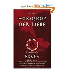 Horoskop der Liebe - Sternzeichen Fische: Geheime W�nsche, erotische Sehns�chte und sexuelle Vorlieben der Fische mit astral-erotischer Biokurve