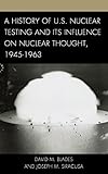 A history of U.S. nuclear testing and its influence on nuclear thought, 1945-1963