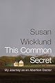 This Common Secret: My Journey as an Abortion Doctor [THIS COMMON SECRET]