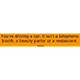 Youre driving a car. It isnt a telephone booth, a beauty parlor or a restaurant. Bu