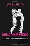 Gaga Feminism: Gender, Sex and the End of Normal