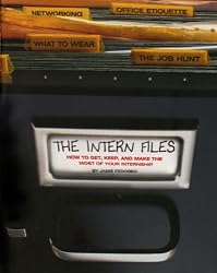 The Intern Files: How to Get, Keep, and Make the Most of Your Internship
