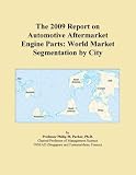 The 2009 Report on Automotive Aftermarket Engine Parts: World Market Segmentation by City