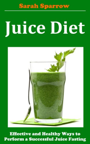 Juice Diet: Effective and Healthy Ways to Perform a Successful Juice Fasting