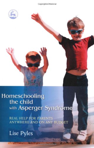 Homeschooling the Child with Asperger Syndrome: Real Help for Parents Anywhere and on Any Budget
