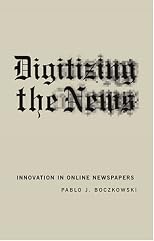 Digitizing the News: Innovation in Online Newspapers (Inside Technology)