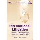 International Litigation: Defending and Suing Foreign Parties in U.S. Federal Courts by David J. Levy