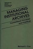 Managing Institutional Archives: Foundational Principles and Practices (Libraries Unlimited Library Management Collection)