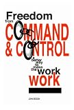 Freedom from Command and Control: A Better Way to Make the Work Work