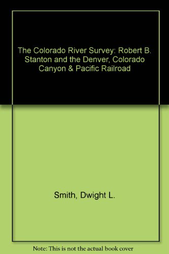 The Colorado River Survey: Robert B. Stanton and the Denver, Colorado Canyon & Pacific Railroad