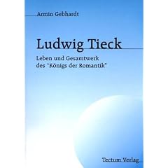 Ludwig Tieck. Leben und Gesamtwerk des "K�nigs der Romantik"