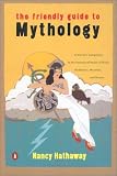 The Friendly Guide to Mythology: A Mortal's Companion to the Fantastical Realm of Gods, Goddesses, Monsters,and Heroes