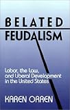 Belated Feudalism: Labor, the Law, and Liberal Development in the United States