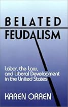 Belated Feudalism: Labor, the Law, and Liberal Development in the United States