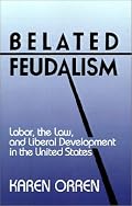 Belated Feudalism: Labor, the Law, and Liberal Development in the United States