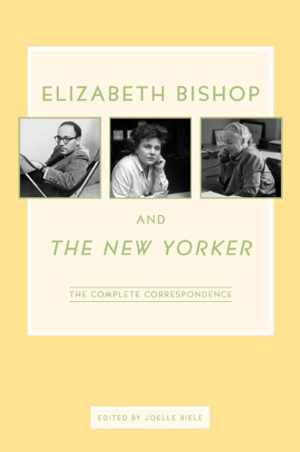 Elizabeth Bishop and The New Yorker: The Complete Correspondence, by Elizabeth Bishop Elizabeth Bishop and The New Yorker: The Complete Correspondence, by Elizabeth Bishop