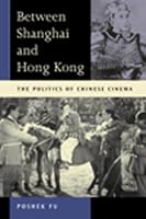 Between Shanghai and Hong Kong: The Politics of Chinese Cinemas