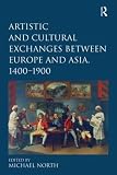 Artistic and cultural exchanges between Europe and Asia, 1400-1900 : rethinking markets, workshops and collections