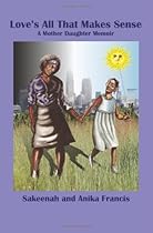 Love's All That Makes Sense: A Mother Daughter Memoir Love's All That Makes Sense: A Mother Daughter Memoir