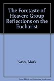 A foretaste of heaven : group reflections on the Eucharist