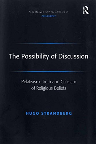 The Possibility of Discussion: Relativism, Truth and Criticism of Religious Beliefs (Ashgate New Critical Thinking in Philosophy)