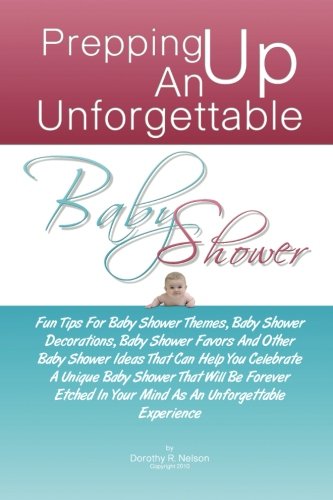 Prepping Up An Unforgettable Baby Shower: Fun Tips For Baby Shower Themes, Baby Shower Decorations, Baby Shower Favors And Other Baby Shower Ideas. In Your Mind As An Unforgettable Experience